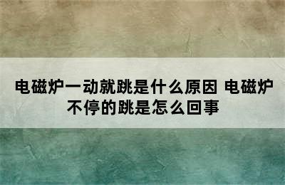 电磁炉一动就跳是什么原因 电磁炉不停的跳是怎么回事